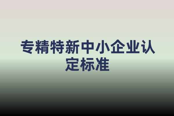 专精特新中小企业认定标准