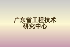 申報2024年度廣東省工程技術研究中心